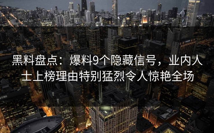 黑料盘点：爆料9个隐藏信号，业内人士上榜理由特别猛烈令人惊艳全场