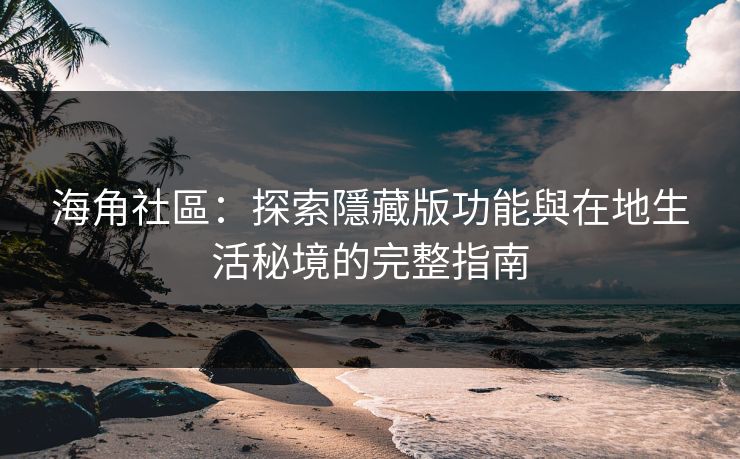 海角社區:探索隱藏版功能與在地生活秘境的完整指南 海角社區:探索隱藏版功能與在地生活秘境的完整指南