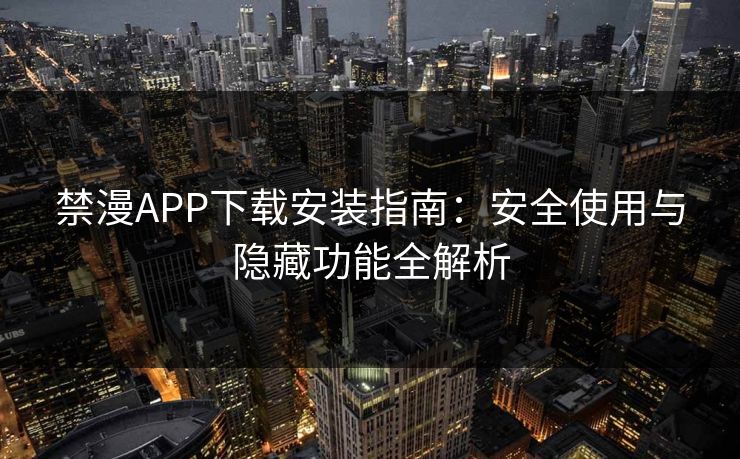 禁漫APP下载安装指南：安全使用与隐藏功能全解析